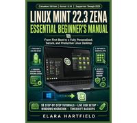LINUX MINT 22.3 ZENA ESSENTIAL BEGINNER'S MANUAL: From First Boot to a Fully Personalized, Secure, and Productive Linux Desktop