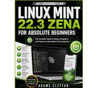 Linux mint 22.3 Zena for absolute beginners: The Complete Guide to Setup, Navigation, and features customisation for Everyday Use