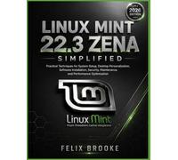 LINUX MINT 22.3 ZENA SIMPLIFIED: Practical Techniques for System Setup, Desktop Personalization, Software Installation, Security, Maintenance, and Performance Optimization