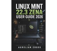 Linux Mint 22.3 Zena User Guide 2026: Companion for Installation, Desktop Setup, Applications, System Maintenance, Security, and Troubleshooting Tasks