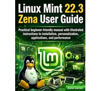 Linux Mint 22.3 Zena User Guide: Practical beginner-friendly manual with illustrated instructions to installation, personalization, applications, and performance