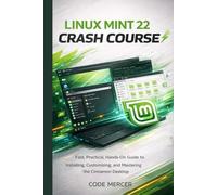 LINUX MINT 22 CRASH COURSE: Fast, Practical, Hands-On Guide to Installing, Customizing, and Mastering the Cinnamon Desktop
