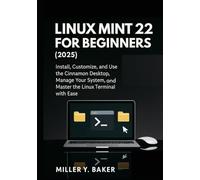 Linux Mint 22 for Beginners (2025): Install, Customize, and Use the Cinnamon Desktop, Manage Your System, and Master the Linux Terminal with Ease