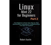 Linux Mint 22 for Beginners Part 2: From Beginner to Power User: Step-by-Step Administration, Automation & Troubleshooting in Linux Mint 22 Cinnamon ... Mastery Series: From Beginner to Power User)