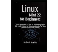 Linux Mint 22 for Beginners: The Complete Guide to Mastering Linux Mint with Step-by-Step Instructions, Tips, and Hands-On Tutorials