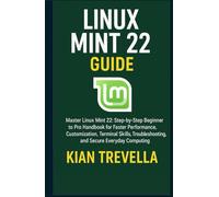 Linux Mint 22 Guide: Master Linux Mint 22: Step-by-Step Beginner to Pro Handbook for Faster Performance, Customization, Terminal Skills, Troubleshooting, and Secure Everyday Computing