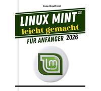 Linux Mint 22 leicht gemacht Für Anfänger 2026: Eine praktische Schritt-für-Schritt-Anleitung zum Erlernen und Beherrschen des Linux-Betriebssystems und der Kommandozeile, Tipps und Tricks