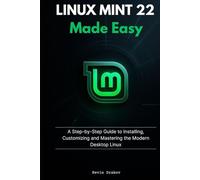 Linux Mint 22 Made Easy: A Step-by-Step Guide to Installing, Customizing and Mastering the Modern Desktop Linux