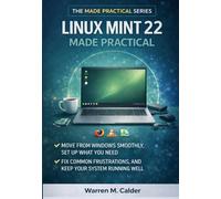 Linux Mint 22 Made Practical: Move from Windows Smoothly, Set Up What You Need, Fix Common Frustrations, and Keep Your System Running Well (The Made Practical Series)
