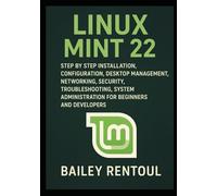 Linux Mint 22: Step by Step Installation, Configuration, Desktop Management, Networking, Security, Troubleshooting, System Administration for Beginners and Developers