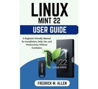 LINUX MINT 22 USER GUIDE: A Beginner-Friendly Manual for Installation, Daily Use, and Productivity Without Confusion
