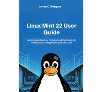Linux Mint 22 User Guide: A Complete Beginner to Advanced Handbook for Installation, Configuration, and Daily Use