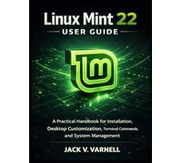 Linux Mint 22 User Guide: A Practical Handbook for Installation, Desktop Customization, Terminal Commands, and System Management
