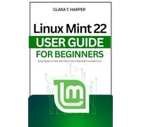 Linux Mint 22 User Guide For Beginners: Easy Steps to Get Started, Customize and Troubleshoot