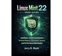 Linux Mint 22 User Guide: Installation, System Customization, Terminal Mastery, Automation, Security, and Performance Optimization