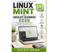 Linux Mint for Absolute Beginners 2026: A Step-by-Step Guide to Replace Windows, Revive Old or Slow Computers, and Master Everyday Tasks Without Technical Skills