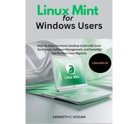 Linux Mint for Windows Users: Step-by-Step Cinnamon Desktop Guide with Dual-Boot Setup, Software Management, and Everyday Tips for New Linux Migrants - Updated for Linux Mint 22 (Linux distros)