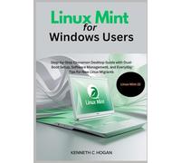 Linux Mint for Windows Users: Step-by-Step Cinnamon Desktop Guide with Dual-Boot Setup, Software Management, and Everyday Tips for New Linux Migrants - Updated for Linux Mint 22 (Linux distros)