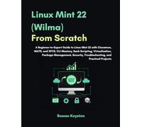 Linux Mint (Wilma) From Scratch: A Beginner-to-Expert Guide to Linux Mint 22 with Cinnamon, MATE and XFCE, CLI Mastery, Bash Scripting, Virtualization, Package Management with Practical Projects