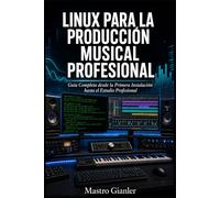 Linux para la Producción Musical Profesional: Guía Completa desde la Primera Instalación hasta el Estudio Profesional (Linux Audio Pro)