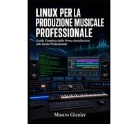 Linux per la Produzione Musicale Professionale: Guida completa dalla prima installazione allo Studio Professionale: 1 (Linux Audio Pro)