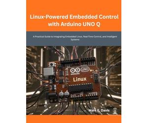 Linux-Powered Embedded Control with Arduino UNO Q: A Practical Guide to Integrating Embedded Linux, Real-Time Control, and Intelligent Systems (Next-Gen Tech Mastery)