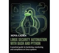 Linux Security Automation with Bash and Python: A Practical Guide to Hardening, Monitoring, and Compliance on Linux Systems