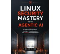 Linux Security Mastery with Agentic Al: Build Autonomous Defense, Intelligent Threat Detection, and Resilient System Hardening