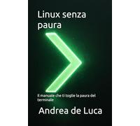 Linux senza paura: Il manuale che ti toglie la paura del terminale