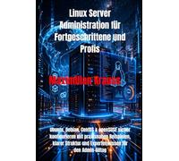 Linux Server Administration für Fortgeschrittene und Profis: Ubuntu, Debian, CentOS & openSUSE sicher konfigurieren mit praxisnahen Beispielen, klarer Struktur und Expertenwissen für den Admin-Alltag