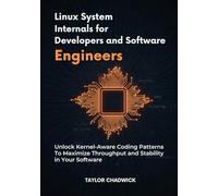 Linux System Internals for Developers and Software Engineers: Unlock Kernel-Aware Coding Patterns to Maximize Throughput and Stability in Your Software