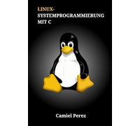 Linux-Systemprogrammierung mit C: Hochperformante Tools entwickeln, Speicher effizient verwalten und die Kernel-API für robustes Software-Design meistern