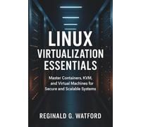 Linux Virtualization Essentials: Master Containers, KVM, and Virtual Machines for Secure and Scalable Systems