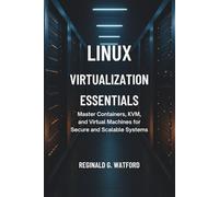 Linux Virtualization Essentials: Master Containers, KVM, and Virtual Machines for Secure and Scalable Systems