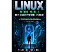 Linux von Null mit Ihrer persönlichen KI: Installieren und Verstehen: Von der Angst zum ersten funktionierenden System