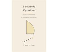L'inventore di provincia: Storie vere di un perito industriale, tra prototipi, brevetti e clienti impossibili