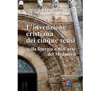 L'invenzione cristiana dei cinque sensi nella liturgia e nell’arte del Medioevo. Nuova ediz.