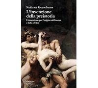 L'invenzione della preistoria. L’ossessione per l’origine dell’uomo e della civiltà (La biblioteca)