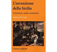 L'invenzione della Sicilia. Letteratura, mafia, modernità (Lingue e letterature Carocci)