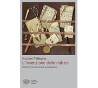 L'invenzione delle notizie. Come il mondo arrivò a conoscersi (Piccola biblioteca Einaudi. Big)