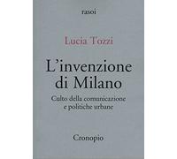 L'invenzione di Milano. Culto della comunicazione e politiche urbane (Rasoi)