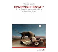 L'invenzione zingari. Il persistente sguardo strabico sul mondo Rom (Saggistica)