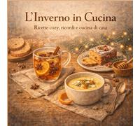 L'Inverno in cucina: Ricette cozy, ricordi e cucina di casa