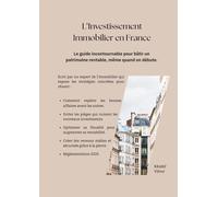 L'Investissement Immobilier en France.: Le guide incontournable pour bâtir un patrimoine rentable, même quand on débute.