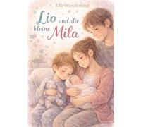 Lio und die kleine Mila: Eine einfühlsame Geschichte über Eifersucht, große Veränderungen und die wachsende Liebe in der Familie (Mila - Große Gefühle für kleine Herzen)