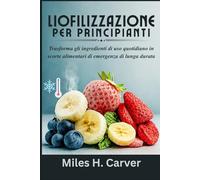 LIOFILIZZAZIONE PER PRINCIPIANTI: Trasforma gli ingredienti di uso quotidiano in scorte alimentari di emergenza di lunga durata