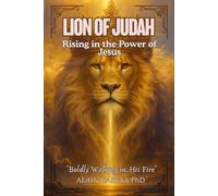 LION OF JUDAH: Rising in the Power of Jesus - Boldly walking in His Fire