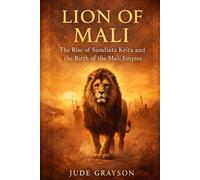 Lion of Mali: The Rise of Sundiata Keita and the Birth of the Mali Empire