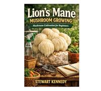 Lion’s Mane Mushroom Growing: Mushroom cultivation for beginners (Essential Guides to Crafts and Hobbies: Simple Projects and Essential Skills for Everyday Makers)