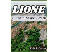LIONE GUIDA DI VIAGGIO 2026: Esplora la ricca storia della città, la cucina locale e le attrazioni moderne